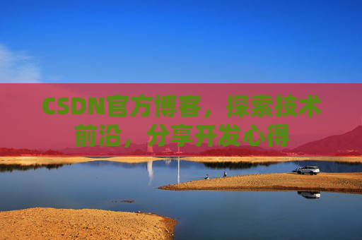CSDN官方博客,探索技术前沿,分享开发心得